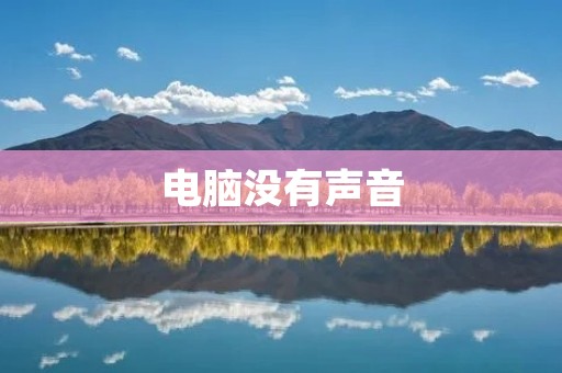 电脑没有声音:原因及解决方法