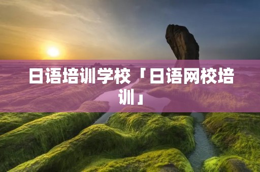 日语培训学校「日语网校培训」