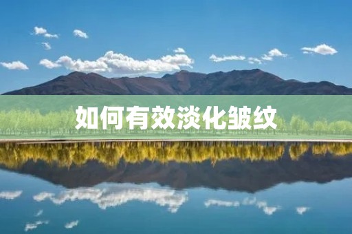 如何有效淡化皱纹