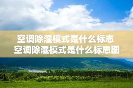 空调除湿模式是什么标志 空调除湿模式是什么标志图片