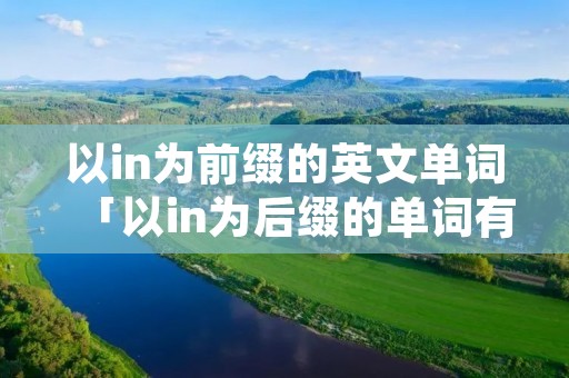 以in为前缀的英文单词「以in为后缀的单词有哪些」 以in为前缀的英文单词「以in为后缀的单词有哪些」