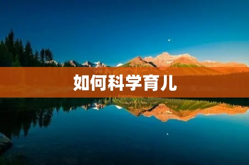如何科学育儿:培养孩子的科学思维和创造力
