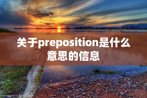 关于preposition是什么意思的信息 关于preposition是什么意思的信息