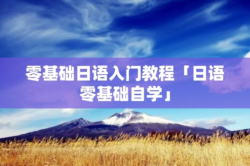 零基础日语入门教程「日语零基础自学」 零基础日语入门教程「日语零基础自学」