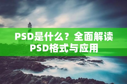 PSD是什么？全面解读PSD格式与应用