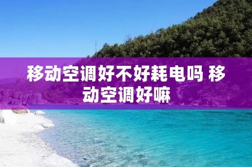 移动空调好不好耗电吗 移动空调好嘛