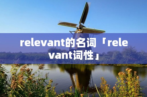 relevant的名词「relevant词性」 relevant的名词「relevant词性」