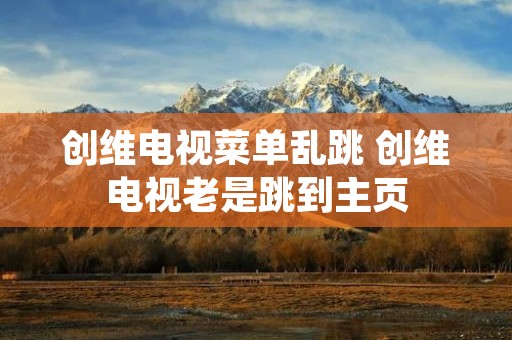 创维电视菜单乱跳 创维电视老是跳到主页 创维电视菜单乱跳 创维电视老是跳到主页