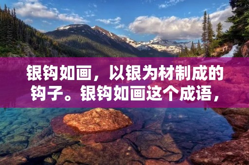 银钩如画,以银为材制成的钩子。银钩如画这个成语,形容用银制成的钩子非常精美,就像画一样美丽。下面将详细描述这个成语的来源、意义以及使用场景。