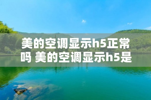 美的空调显示h5正常吗 美的空调显示h5是什么情况
