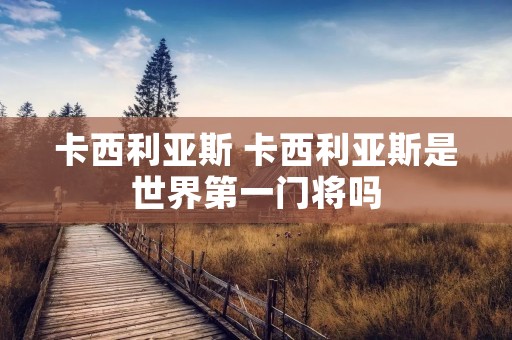 卡西利亚斯 卡西利亚斯是世界第一门将吗 卡西利亚斯 卡西利亚斯是世界第一门将吗