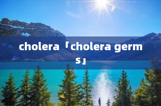cholera「cholera germs」 cholera「cholera germs」