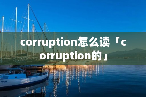 corruption怎么读「corruption的」