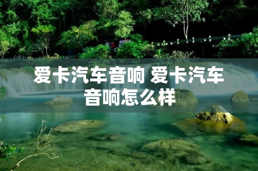 爱卡汽车音响 爱卡汽车音响怎么样