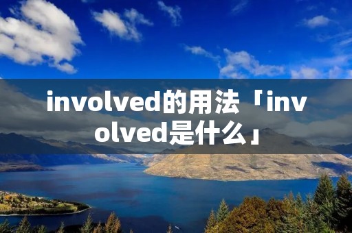 involved的用法「involved是什么」