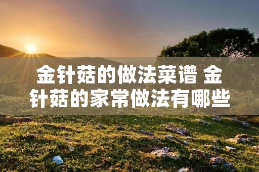 金针菇的做法菜谱 金针菇的家常做法有哪些
