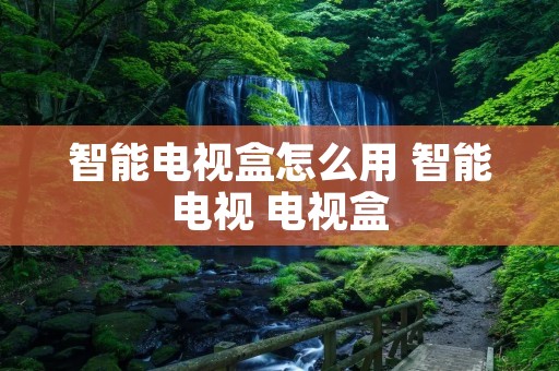 智能电视盒怎么用 智能电视 电视盒 智能电视盒怎么用 智能电视 电视盒