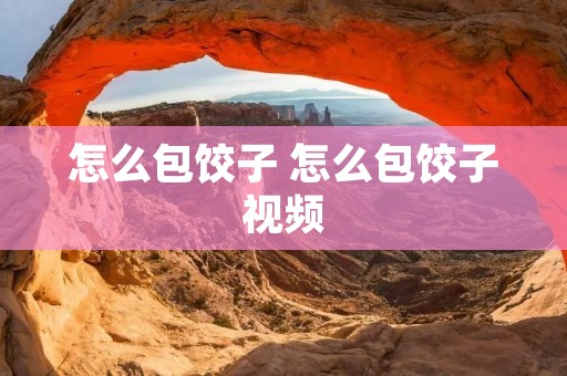 怎么包饺子 怎么包饺子视频