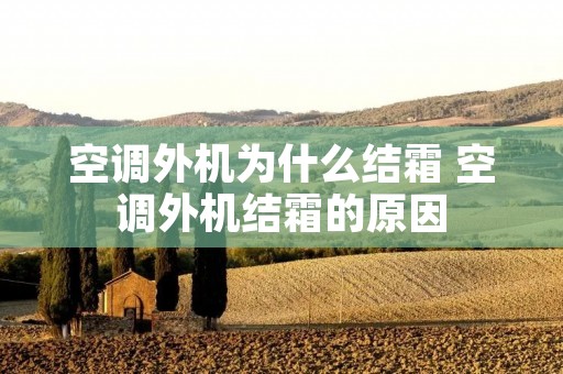 空调外机为什么结霜 空调外机结霜的原因 空调外机为什么结霜 空调外机结霜的原因