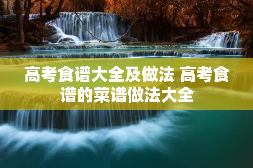 高考食谱大全及做法 高考食谱的菜谱做法大全