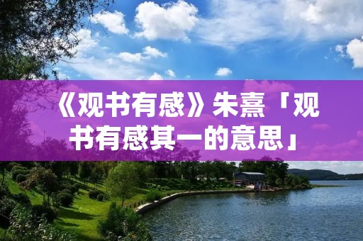 《观书有感》朱熹「观书有感其一的意思」