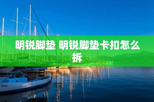 明锐脚垫 明锐脚垫卡扣怎么拆