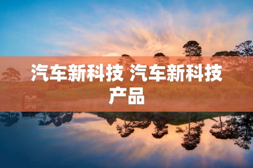 汽车新科技 汽车新科技产品