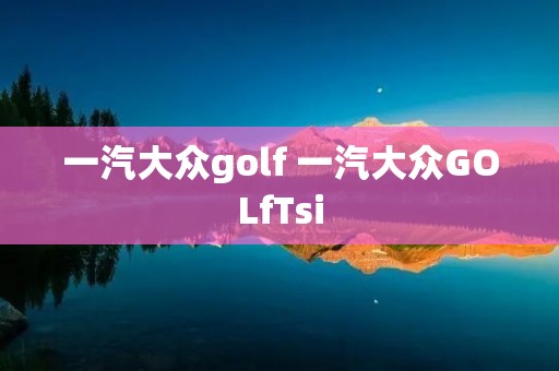 一汽大众golf 一汽大众GOLfTsi