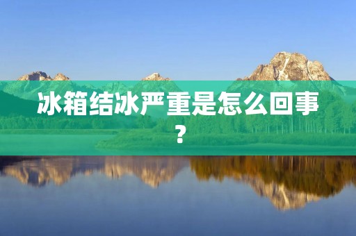 冰箱结冰严重是怎么回事？