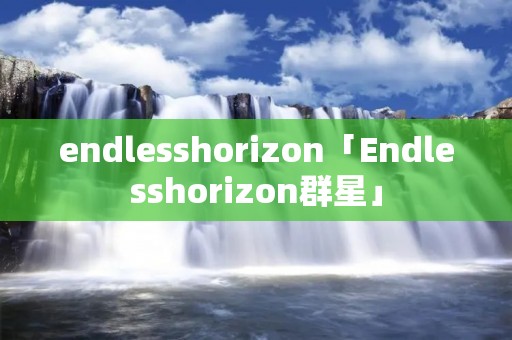 endlesshorizon「Endlesshorizon群星」 endlesshorizon「Endlesshorizon群星」