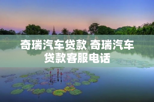 奇瑞汽车贷款 奇瑞汽车贷款客服电话