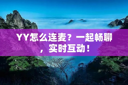 YY怎么连麦？一起畅聊，实时互动！
