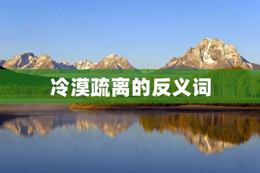 冷漠疏离的反义词:冷淡、傲慢、无情、冷酷、冷血、漠不关心