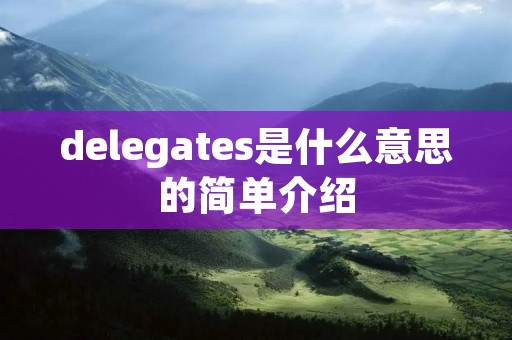 delegates是什么意思的简单介绍 delegates是什么意思的简单介绍