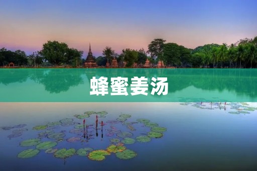 蜂蜜姜汤:温暖身心的养生佳品