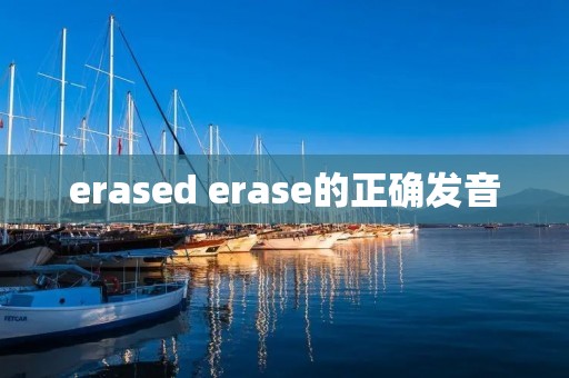 erased erase的正确发音 erased erase的正确发音