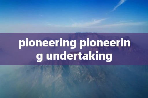 pioneering pioneering undertaking