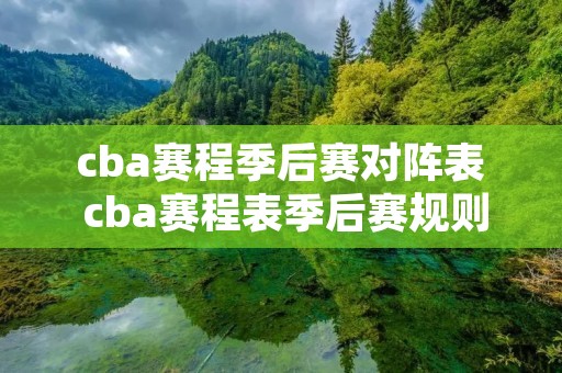 cba赛程季后赛对阵表 cba赛程表季后赛规则 cba赛程季后赛对阵表 cba赛程表季后赛规则