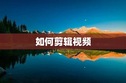 如何剪辑视频：从入门到精通，600字