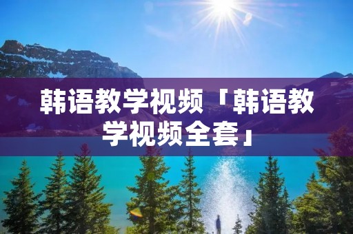 韩语教学视频「韩语教学视频全套」
