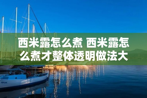 西米露怎么煮 西米露怎么煮才整体透明做法大全