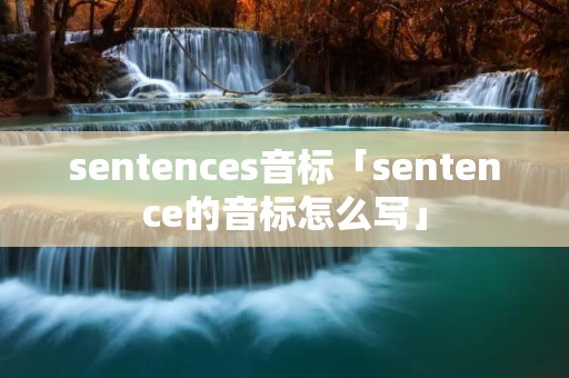 sentences音标「sentence的音标怎么写」