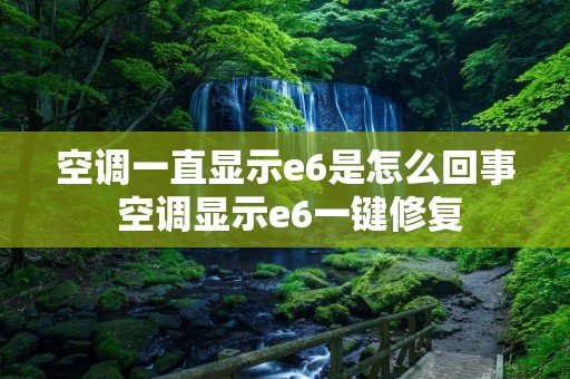 空调一直显示e6是怎么回事 空调显示e6一键修复