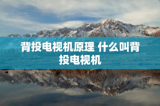 背投电视机原理 什么叫背投电视机