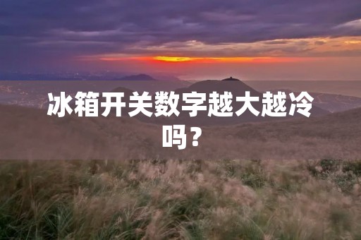 冰箱开关数字越大越冷吗？