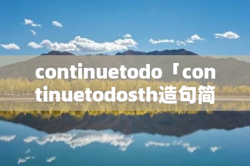 continuetodo「continuetodosth造句简单加翻译」