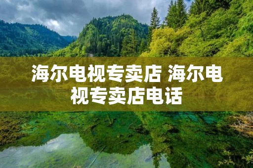 海尔电视专卖店 海尔电视专卖店** 海尔电视专卖店 海尔电视专卖店**