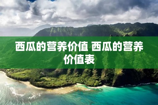 西瓜的营养价值 西瓜的营养价值表