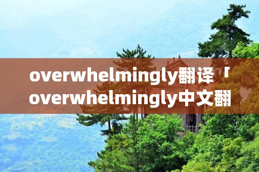 overwhelmingly翻译「overwhelmingly中文翻译」