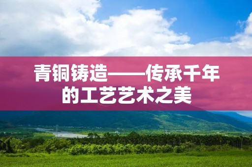青铜铸造——传承千年的工艺艺术之美
